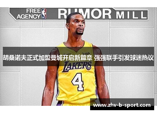 胡桑诺夫正式加盟曼城开启新篇章 强强联手引发球迷热议