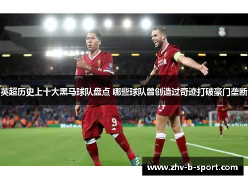 英超历史上十大黑马球队盘点 哪些球队曾创造过奇迹打破豪门垄断