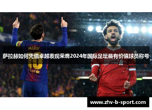 萨拉赫如何凭借卓越表现荣膺2024年国际足坛最有价值球员称号