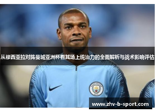从穆西亚拉对阵曼城亚洲杯看其场上统治力的全面解析与战术影响评估