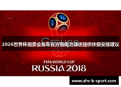 2026世界杯组委会发布官方指南为球迷提供休假安排建议