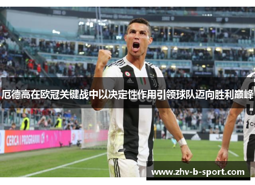 厄德高在欧冠关键战中以决定性作用引领球队迈向胜利巅峰