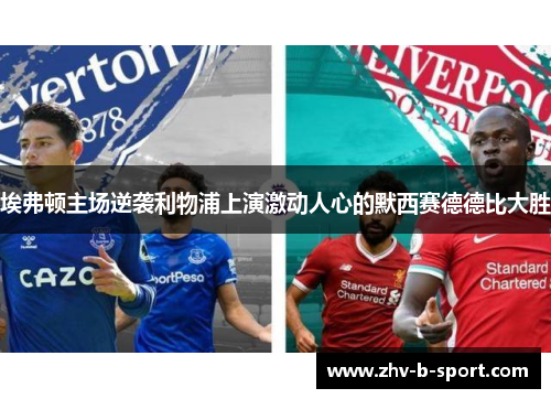 埃弗顿主场逆袭利物浦上演激动人心的默西赛德德比大胜 埃弗顿主场逆袭利物浦上演激动人心的默西赛德德比大胜