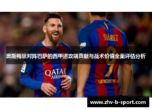奥斯梅恩对阵巴萨的西甲进攻端贡献与战术价值全面评估分析