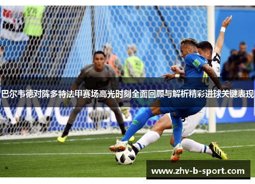 巴尔韦德对阵多特法甲赛场高光时刻全面回顾与解析精彩进球关键表现