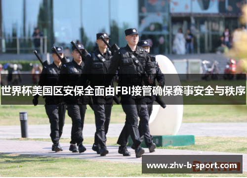 世界杯美国区安保全面由FBI接管确保赛事安全与秩序