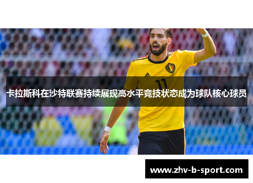 卡拉斯科在沙特联赛持续展现高水平竞技状态成为球队核心球员 卡拉斯科在沙特联赛持续展现高水平竞技状态成为球队核心球员