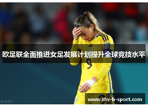 欧足联全面推进女足发展计划提升全球竞技水平