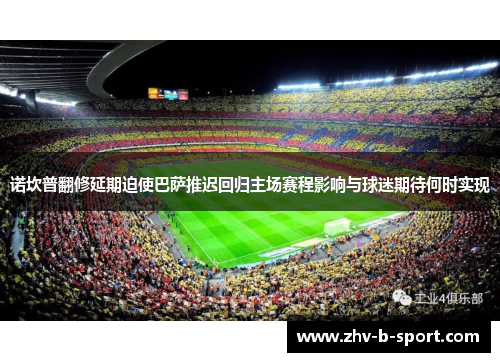 诺坎普翻修延期迫使巴萨推迟回归主场赛程影响与球迷期待何时实现