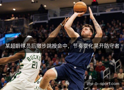 某超龄球员后撤步跳投命中,节奏变化晃开防守者 某超龄球员后撤步跳投命中,节奏变化晃开防守者